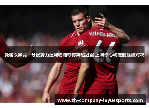 曼城以微弱一分优势力压利物浦夺得英超冠军 上演惊心动魄的巅峰对决