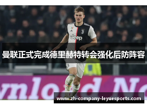 曼联正式完成德里赫特转会强化后防阵容