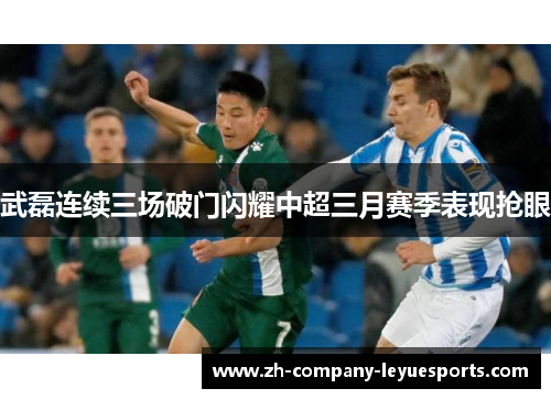 武磊连续三场破门闪耀中超三月赛季表现抢眼