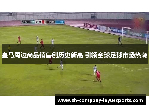 皇马周边商品销售创历史新高 引领全球足球市场热潮