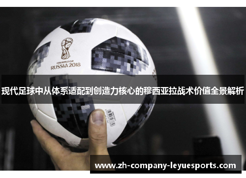 现代足球中从体系适配到创造力核心的穆西亚拉战术价值全景解析 现代足球中从体系适配到创造力核心的穆西亚拉战术价值全景解析