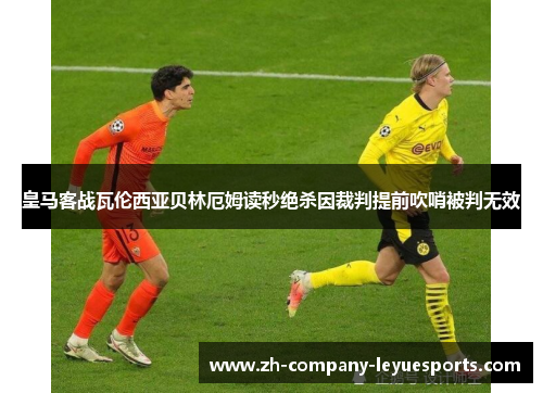 皇马客战瓦伦西亚贝林厄姆读秒绝杀因裁判提前吹哨被判无效