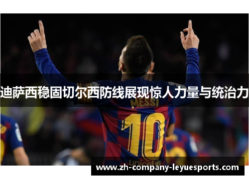 迪萨西稳固切尔西防线展现惊人力量与统治力