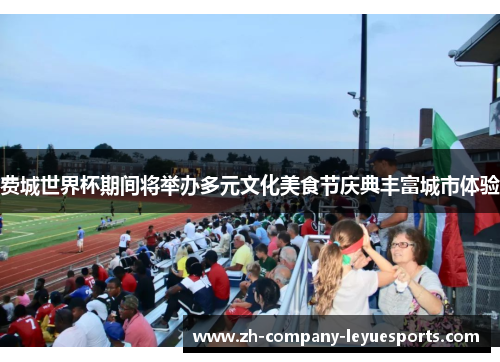费城世界杯期间将举办多元文化美食节庆典丰富城市体验