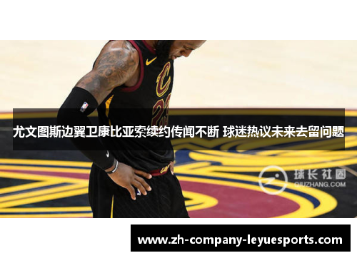 尤文图斯边翼卫康比亚索续约传闻不断 球迷热议未来去留问题